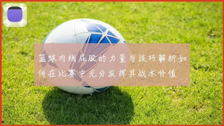 篮球内线屁股的力量与技巧解析如何在比赛中充分发挥其战术价值