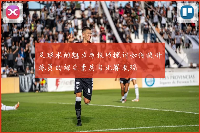 足球术的魅力与技巧探讨如何提升球员的综合素质与比赛表现