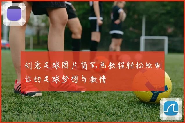 创意足球图片简笔画教程轻松绘制你的足球梦想与激情