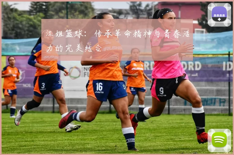 江姐篮球：传承革命精神与青春活力的完美结合