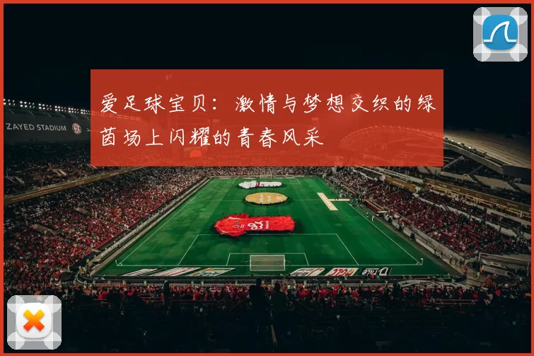 爱足球宝贝：激情与梦想交织的绿茵场上闪耀的青春风采
