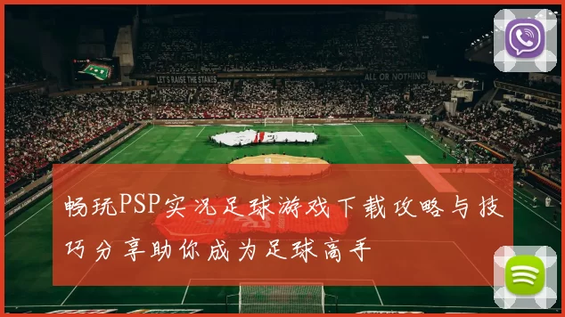 畅玩PSP实况足球游戏下载攻略与技巧分享助你成为足球高手