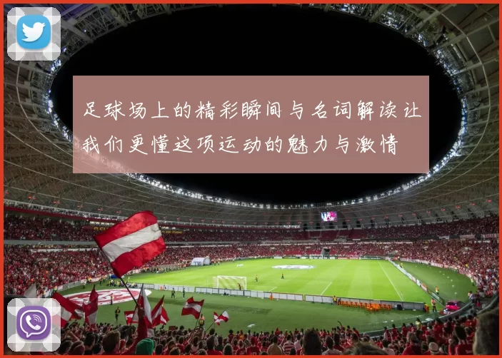 足球场上的精彩瞬间与名词解读让我们更懂这项运动的魅力与激情
